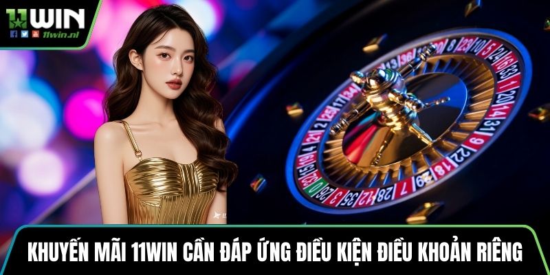 Khuyến mãi 11win cần đáp ứng điều kiện điều khoản riêng